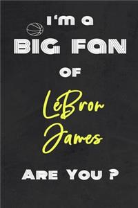 I'm a Big Fan of LeBron James Are You ? - Notebook for Notes, Thoughts, Ideas, Reminders, Lists to do, Planning(for basketball lovers, basketball gifts)