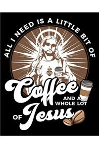 All I Need Is A Little Bit Of Coffee And A Whole Lot Of Jesus