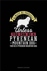 Always Be Yourself Unless You Can Be A Pyrenean Mountain Dog Then Be A Pyrenean Mountain Dog