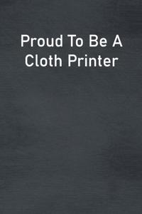 Proud To Be A Cloth Printer