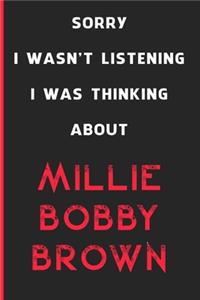 Sorry I Wasn't Listening I Was Thinking About Millie Bobby Brown