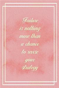Failure Is Nothing More Than A Chance To Revise Your Strategy