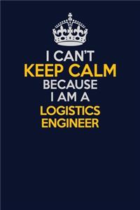 I Can't Keep Calm Because I Am A Logistics Engineer