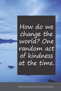 How do we change the world? One random act of kindness at the time.
