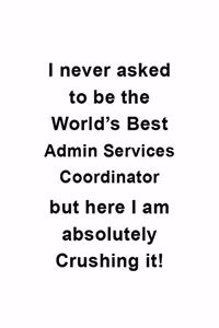 I Never Asked To Be The World's Best Admin Services Coordinator But Here I Am Absolutely Crushing It