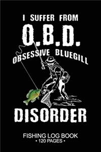 I Suffer From O.B.D Obsessive Bluegill Disorder Fishing Log Book 120 Pages