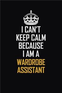 I Can't Keep Calm Because I Am A Wardrobe Assistant
