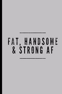 Fat, Handsome & Strong AF