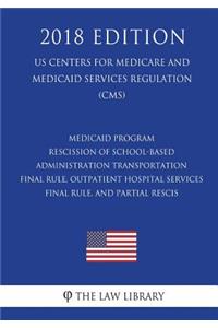 Medicaid Program - Rescission of School-Based Administration - Transportation Final Rule, Outpatient Hospital Services Final Rule, and Partial Rescis (US Centers for Medicare and Medicaid Services Regulation) (CMS) (2018 Edition)