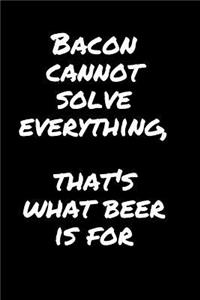 Bacon Cannot Solve Everything, That's What Beer Is For