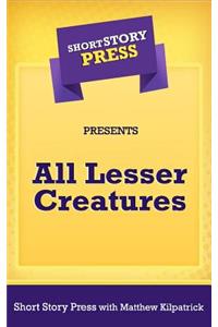 Short Story Press Presents All Lesser Creatures