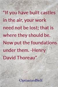 If you have built castles in the air, your work need not be lost; that is where they should be. Now put the foundations under them. -Henry David Thoreau