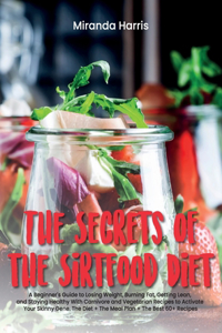 Secrets of the Sirtfood Diet: A Beginner's Guide to Losing Weight, Burning Fat, Getting Lean, and Staying Healthy With Carnivore and Vegetarian Recipes to Activate Your Skinny Ge