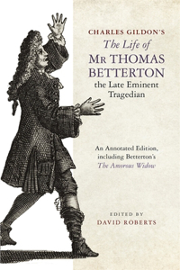 Charles Gildon’s The Life of Mr Thomas Betterton, the Late Eminent Tragedian: An Annotated Edition, Including Betterton's the Amorous Widow