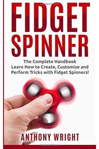 Fidget Spinner: The Complete Handbook - Learn How to Create, Customize and Perform Tricks With Fidget Spinners!
