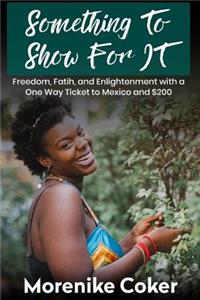 Something To Show For It: Freedom& Enlightenment with a One-Way Ticket to Mexico and $200