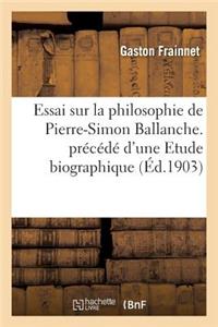 Essai Sur La Philosophie de Pierre-Simon Ballanche. Prï¿½cï¿½dï¿½ d'Une Etude Biographique