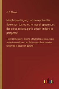 Morphographie, ou, L'art de représenter fidèlement toutes les formes et apparences des corps solides, par le dessin linéaire et perspectif