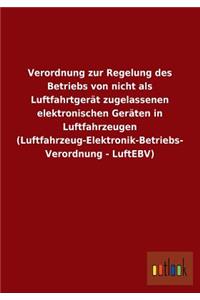 Verordnung zur Regelung des Betriebs von nicht als Luftfahrtgerät zugelassenen elektronischen Geräten in Luftfahrzeugen (Luftfahrzeug-Elektronik-Betriebs-Verordnung - LuftEBV)