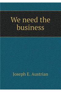 We need the business