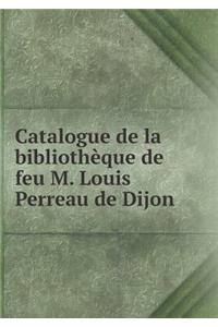 Catalogue de la Bibliothèque de Feu M. Louis Perreau de Dijon