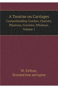 A Treatise on Carriages Comprehending Coaches, Chariots, Phaetons, Curricles, Whiskeys, Volume 1