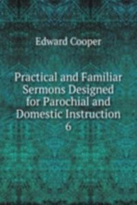 Practical and Familiar Sermons Designed for Parochial and Domestic Instruction