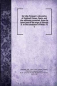 Sir John Froissart's chronicles of England, France, Spain, and the adjoining countries, from the latter part of the reign of Edward II. to the coronation of Henry IV