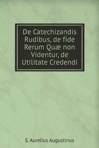 De Catechizandis Rudibus, de fide Rerum Quae non Videntur, de Utilitate Credendi