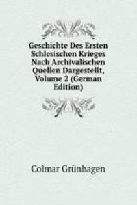 Geschichte Des Ersten Schlesischen Krieges Nach Archivalischen Quellen Dargestellt, Volume 2 (German Edition)