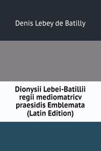 Dionysii Lebei-Batillii regii mediomatricv praesidis Emblemata (Latin Edition)