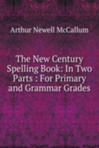 New Century Spelling Book: In Two Parts : For Primary and Grammar Grades