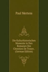 Die Kulturhistorischen Momente in Den Romanen Des Chrestien De Troyes . (German Edition)