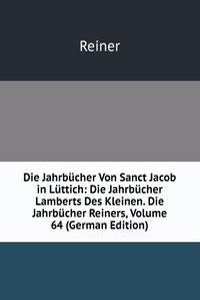 Die Jahrbucher Von Sanct Jacob in Luttich: Die Jahrbucher Lamberts Des Kleinen. Die Jahrbucher Reiners, Volume 64 (German Edition)