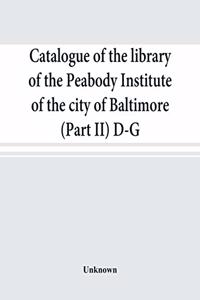 Catalogue of the library of the Peabody Institute of the city of Baltimore (Part II) D-G