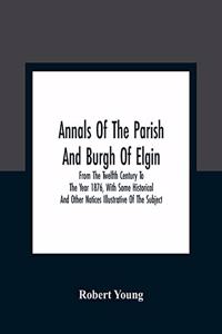 Annals Of The Parish And Burgh Of Elgin
