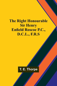 Right Honourable Sir Henry Enfield Roscoe P.C., D.C.L., F.R.S