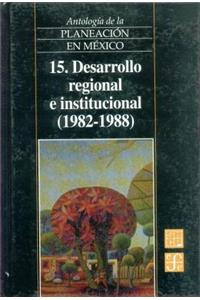 Antologia de La Planeacion En Mexico, 15. Desarrollo Regional E Institucional (1982-1988)