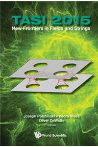 New Frontiers in Fields and Strings (Tasi 2015) - Proceedings of the 2015 Theoretical Advanced Study Institute in Elementary Particle Physics