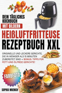 Heissluftfritteuse Rezeptbuch XXL Dein tagliches Kochbuch mit Bildern Originelle und leckere Gerichte, die in weniger als 15 Minuten zubereitet sind + BONUS