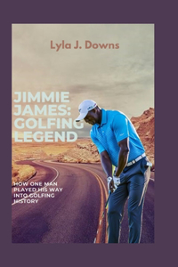 Jimmie James: A Golfing Legend: How One Man Made History on the Golf Course