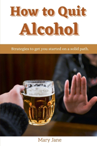 How to quit alcohol: Strategies to get you started on a solid path