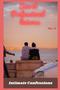 Secret professional liaisons (vol 15): Intimate confessions, secret, fantasy, pleasure, romance, confidence, erotic stories, adult sex