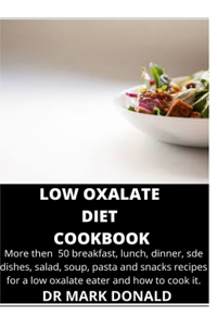 Low Oxalate Diet Cookbook: More then 50 breakfast, lunch, dinner, sde dishes, salad, soup, pasta and snacks recipes for a low oxalate eater and how to cook it.