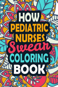 How Pediatric Nurses Swear Coloring Book: Clean Swear Word Nurse Coloring Book Pediatric Nurse Swear Coloring Book.(Nurse Coloring Books)