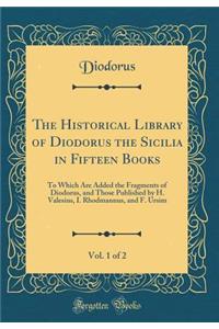 The Historical Library of Diodorus the Sicilia in Fifteen Books, Vol. 1 of 2: To Which Are Added the Fragments of Diodorus, and Those Published by H. Valesius, I. Rhodmannus, and F. Ursim (Classic Reprint)