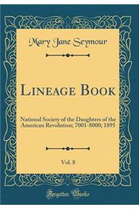 Lineage Book, Vol. 8: National Society of the Daughters of the American Revolution; 7001-8000; 1895 (Classic Reprint)