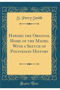 Hawaiki the Original Home of the Maori; With a Sketch of Polynesian History (Classic Reprint)