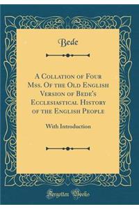 A Collation of Four Mss. of the Old English Version of Bede's Ecclesiastical History of the English People: With Introduction (Classic Reprint)