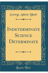 Indeterminate Science Determinate (Classic Reprint)